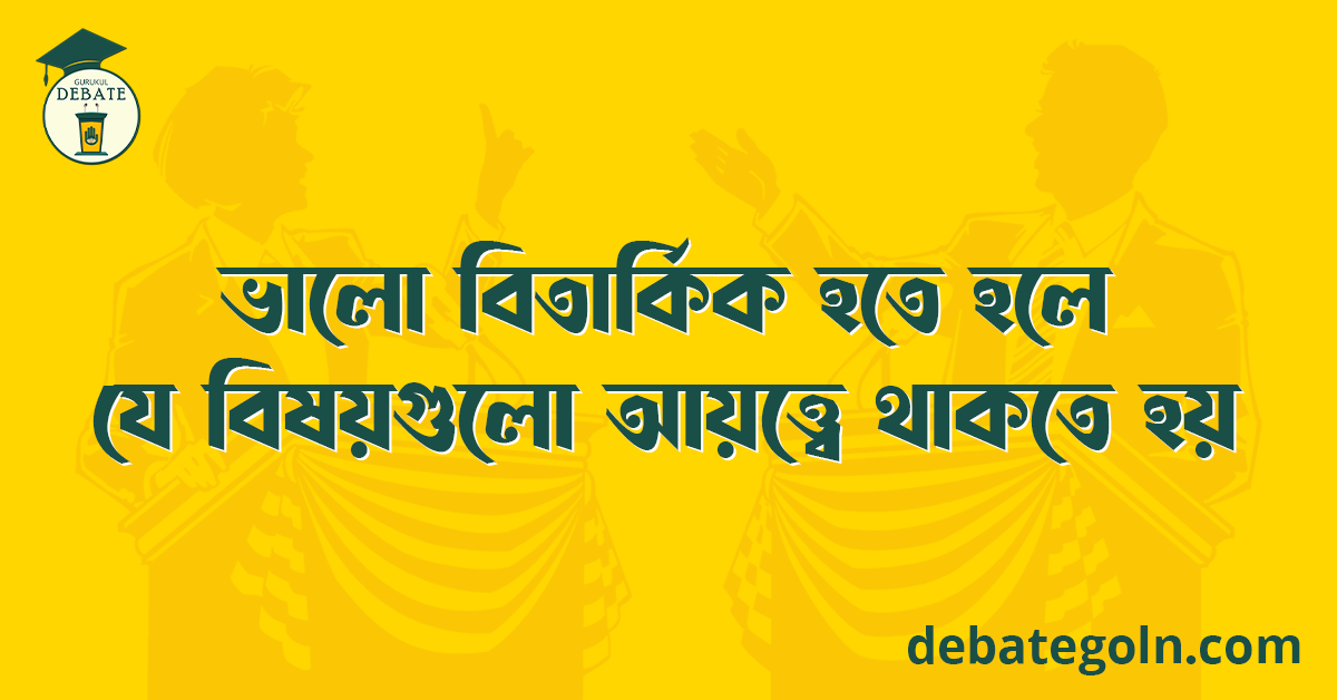 ভালো বিতার্কিক হতে হলে যে বিষয়গুলো আয়ত্ত্বে থাকতে হয়